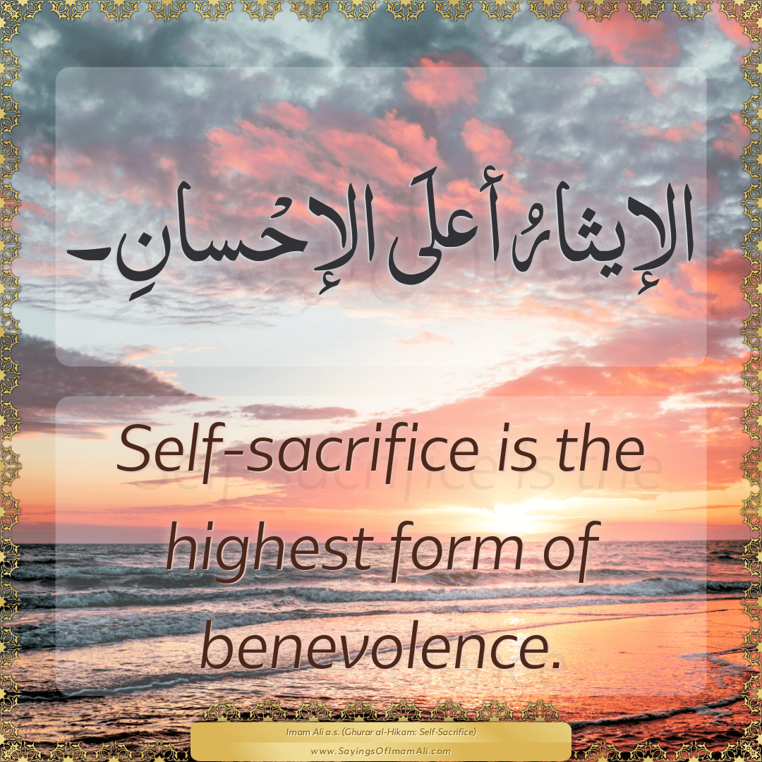 Self-sacrifice is the highest form of benevolence.